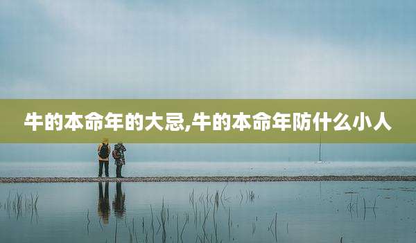 牛的本命年的大忌,牛的本命年防什么小人