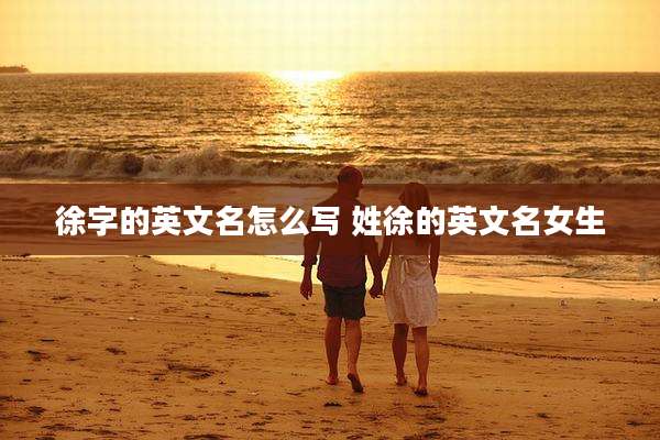 徐字的英文名怎么写 姓徐的英文名女生