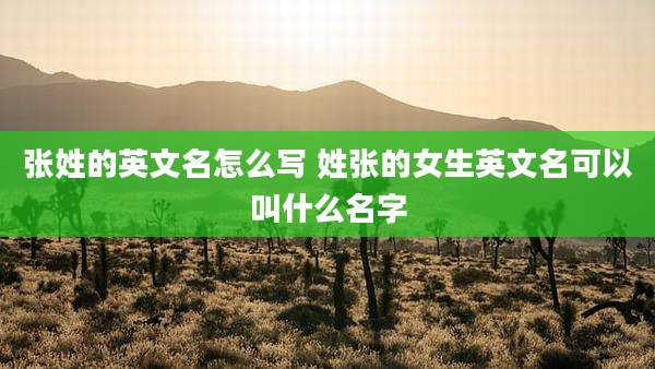 张姓的英文名怎么写 姓张的女生英文名可以叫什么名字