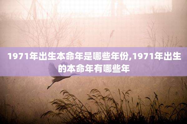 1971年出生本命年是哪些年份,1971年出生的本命年有哪些年