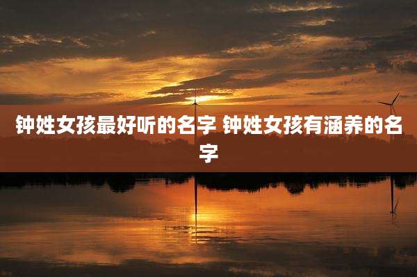 钟姓女孩最好听的名字 钟姓女孩有涵养的名字