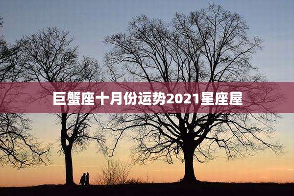 巨蟹座十月份运势2021星座屋