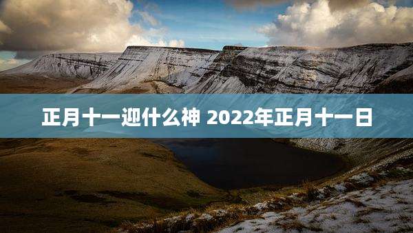 正月十一迎什么神 2022年正月十一日