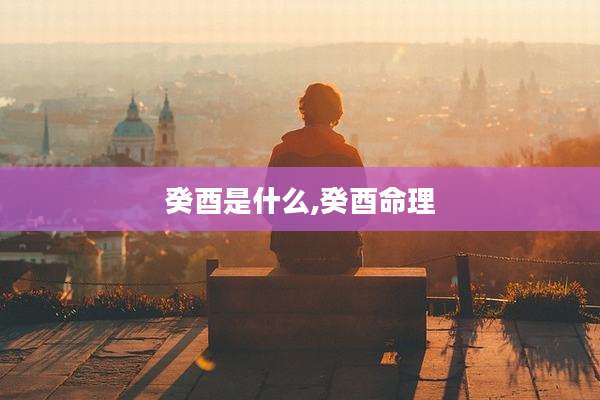 癸酉是什么,癸酉命理