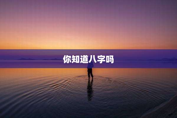 你知道八字吗