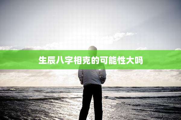 生辰八字相克的可能性大吗