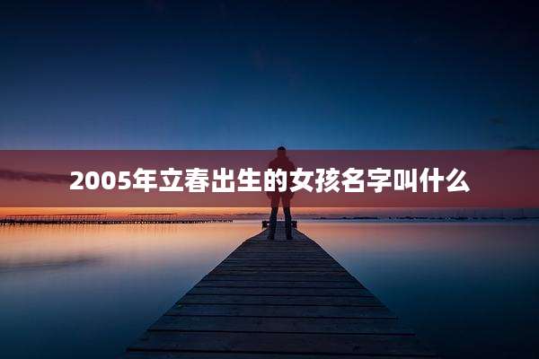 2005年立春出生的女孩名字叫什么