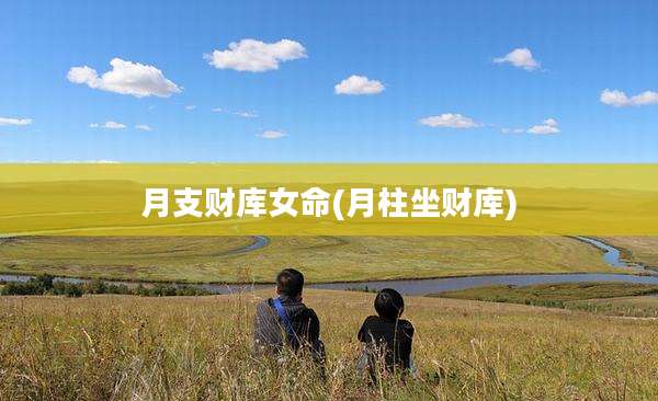 月支财库女命(月柱坐财库)