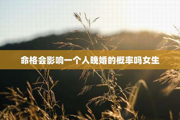 命格会影响一个人晚婚的概率吗女生