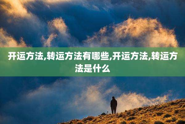 开运方法,转运方法有哪些,开运方法,转运方法是什么