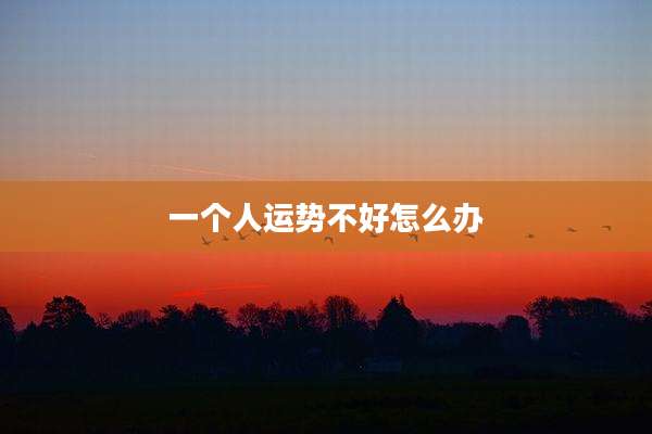一个人运势不好怎么办