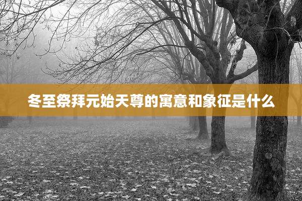 冬至祭拜元始天尊的寓意和象征是什么