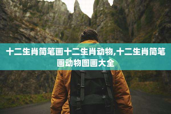 十二生肖简笔画十二生肖动物,十二生肖简笔画动物图画大全