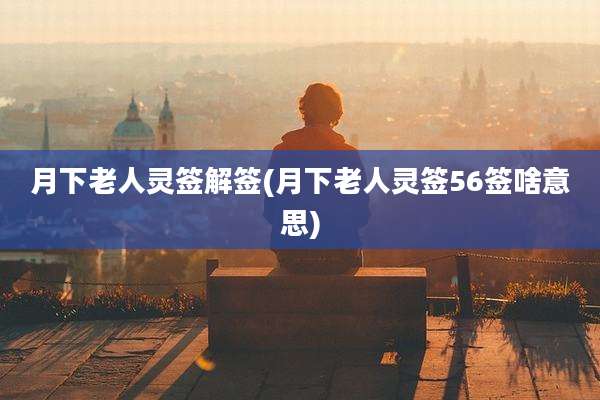 月下老人灵签解签(月下老人灵签56签啥意思)