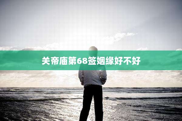 关帝庙第68签姻缘好不好