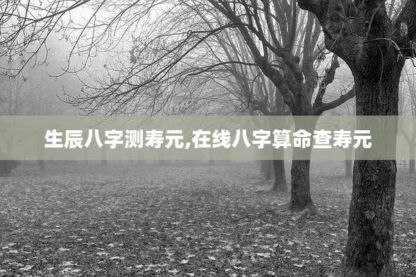 生辰八字测寿元,在线八字算命查寿元