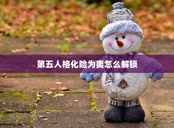 第五人格化险为夷怎么解锁