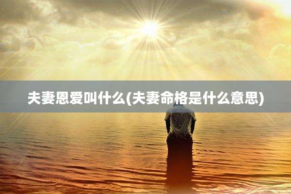 夫妻恩爱叫什么(夫妻命格是什么意思)