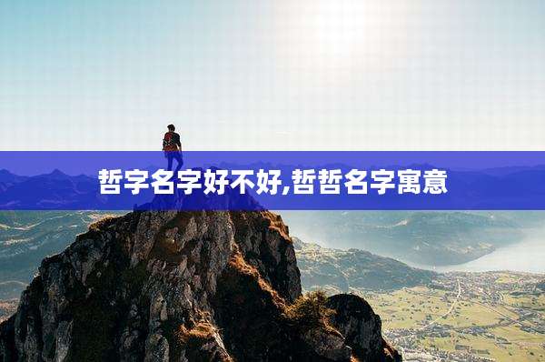 哲字名字好不好,哲哲名字寓意