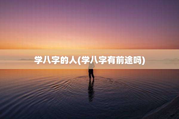 学八字的人(学八字有前途吗)