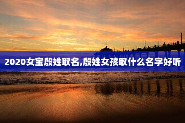 2020女宝殷姓取名,殷姓女孩取什么名字好听
