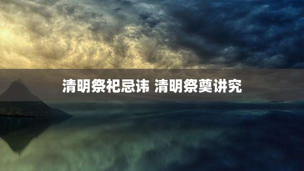 清明祭祀忌讳 清明祭奠讲究