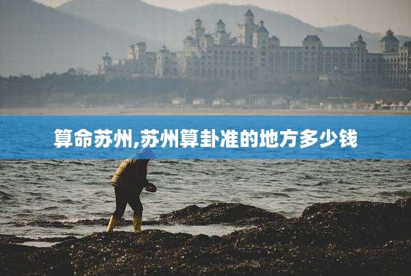 算命苏州,苏州算卦准的地方多少钱