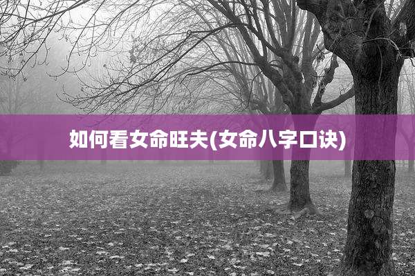 如何看女命旺夫(女命八字口诀)