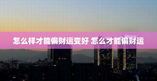 怎么样才能偏财运变好 怎么才能偏财运