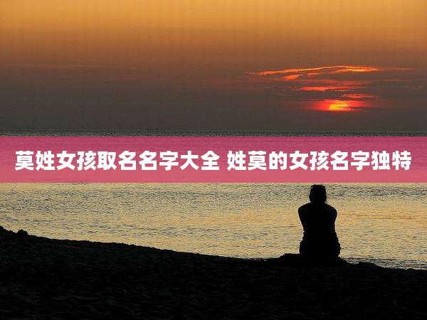 莫姓女孩取名名字大全 姓莫的女孩名字独特