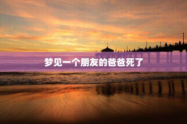 梦见一个朋友的爸爸死了
