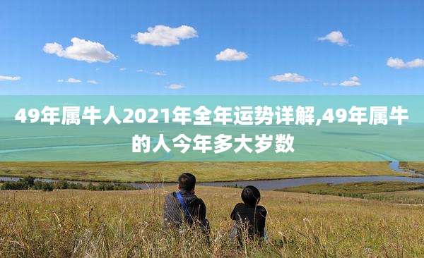 49年属牛人2021年全年运势详解,49年属牛的人今年多大岁数