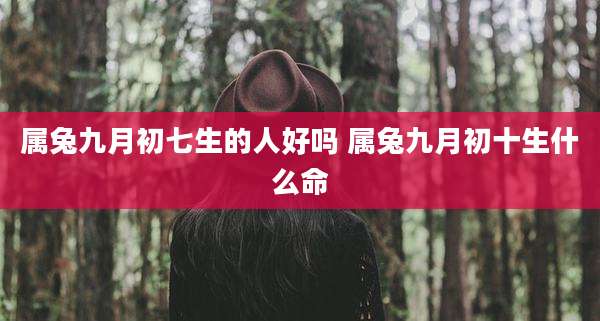 属兔九月初七生的人好吗 属兔九月初十生什么命