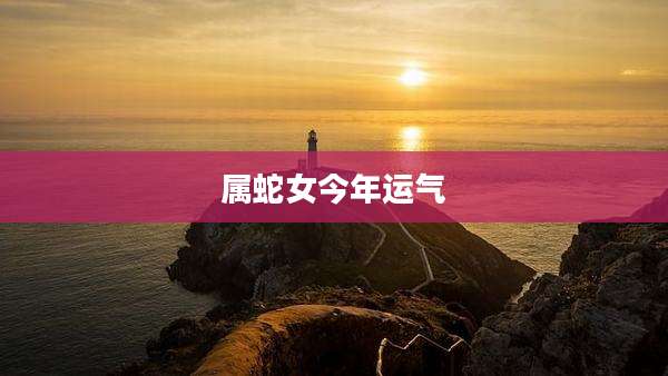属蛇女今年运气