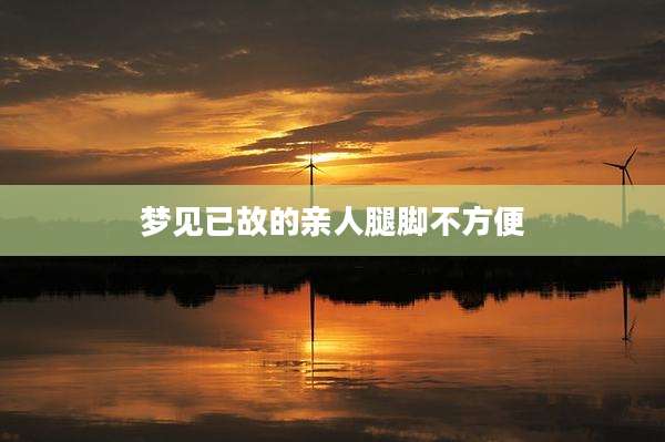 梦见已故的亲人腿脚不方便