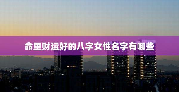 命里财运好的八字女性名字有哪些