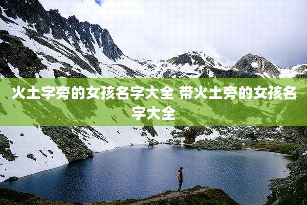 火土字旁的女孩名字大全 带火土旁的女孩名字大全