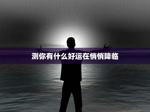 测你有什么好运在悄悄降临