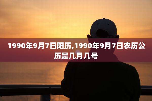 1990年9月7日阳历,1990年9月7日农历公历是几月几号
