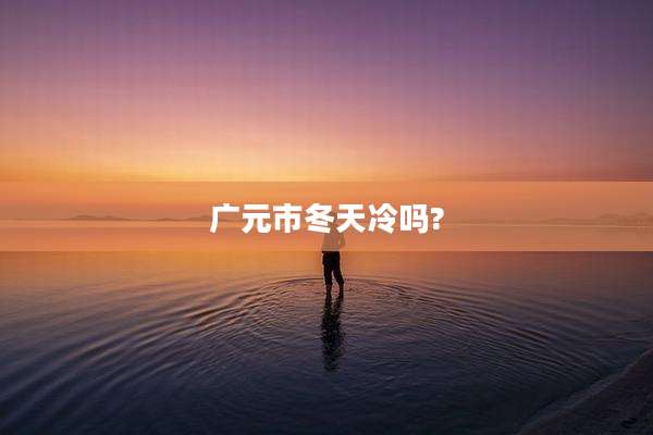 广元市冬天冷吗?