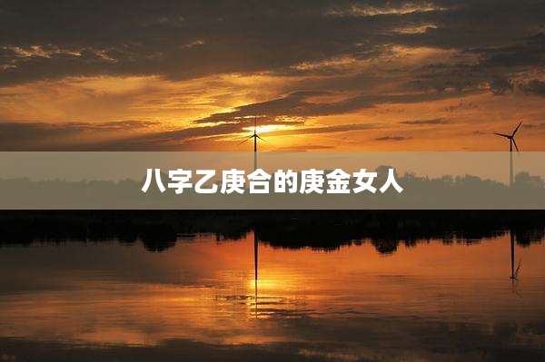 八字乙庚合的庚金女人