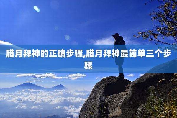 腊月拜神的正确步骤,腊月拜神最简单三个步骤