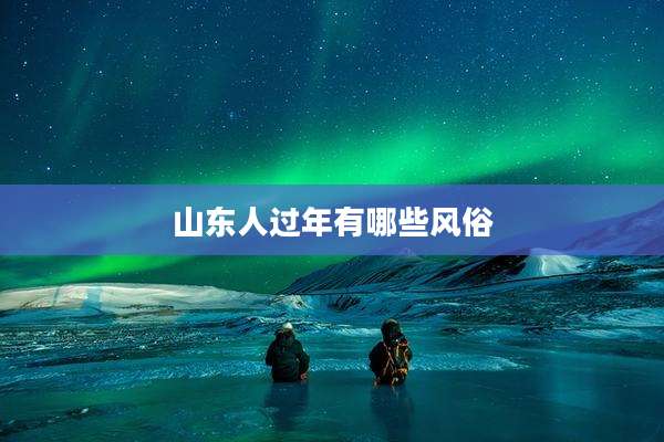山东人过年有哪些风俗