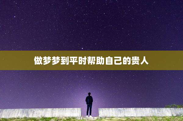 做梦梦到平时帮助自己的贵人