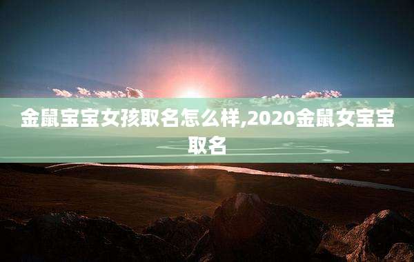 金鼠宝宝女孩取名怎么样,2020金鼠女宝宝取名