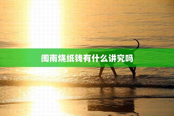 闽南烧纸钱有什么讲究吗