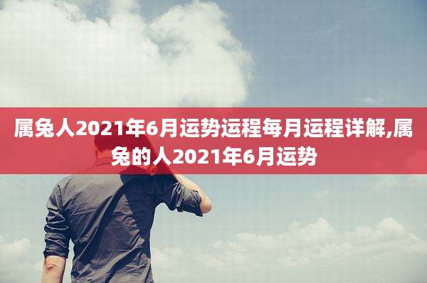 属兔人2021年6月运势运程每月运程详解,属兔的人2021年6月运势