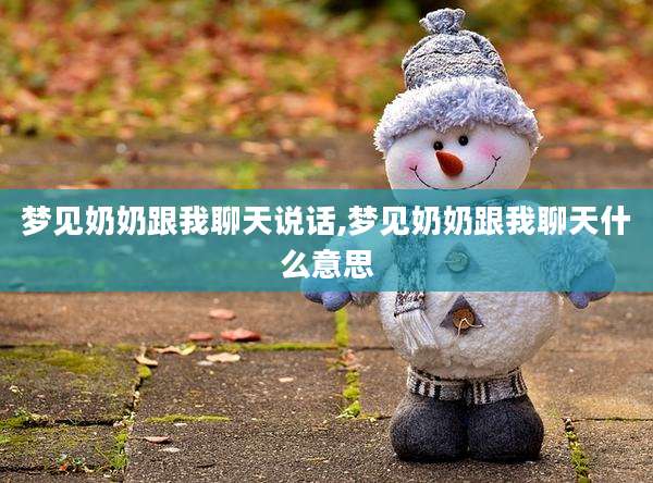 梦见奶奶跟我聊天说话,梦见奶奶跟我聊天什么意思