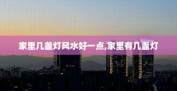 家里几盏灯风水好一点,家里有几盏灯