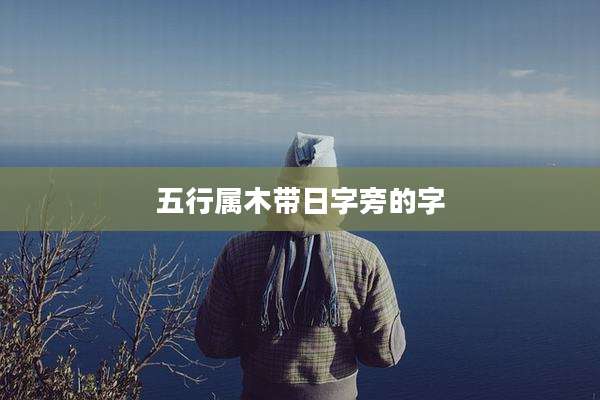五行属木带日字旁的字